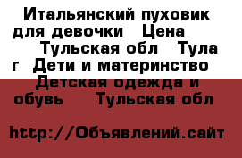 Итальянский пуховик для девочки › Цена ­ 2 500 - Тульская обл., Тула г. Дети и материнство » Детская одежда и обувь   . Тульская обл.